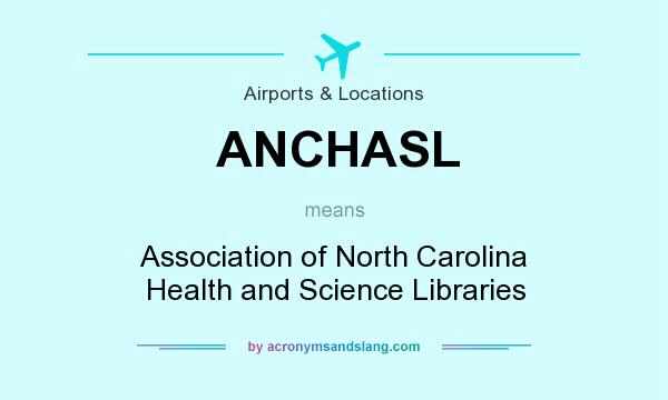 What does ANCHASL mean? It stands for Association of North Carolina Health and Science Libraries