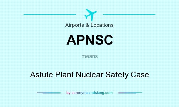 What does APNSC mean? It stands for Astute Plant Nuclear Safety Case