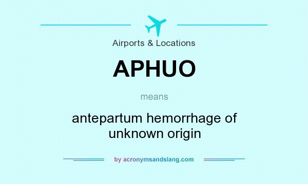 What does APHUO mean? It stands for antepartum hemorrhage of unknown origin