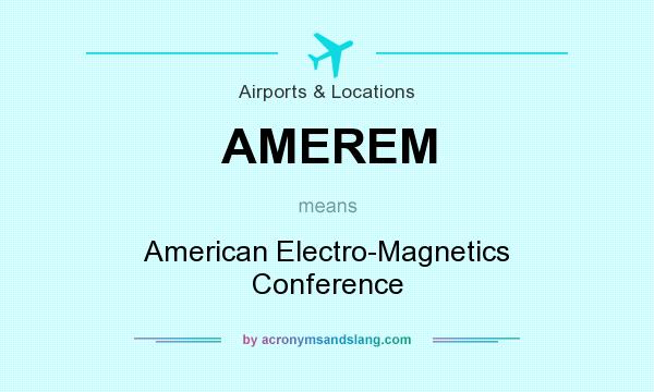 What does AMEREM mean? It stands for American Electro-Magnetics Conference