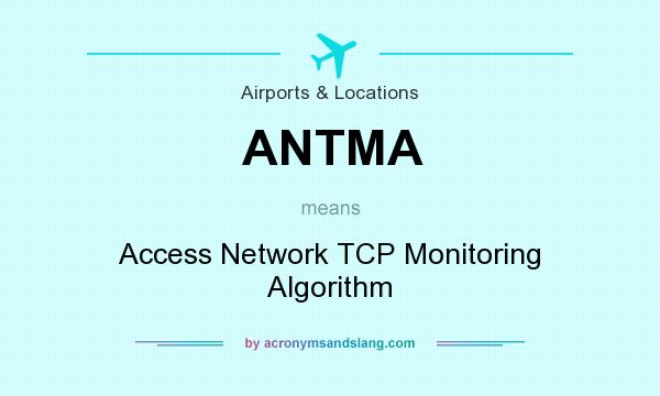 What does ANTMA mean? It stands for Access Network TCP Monitoring Algorithm