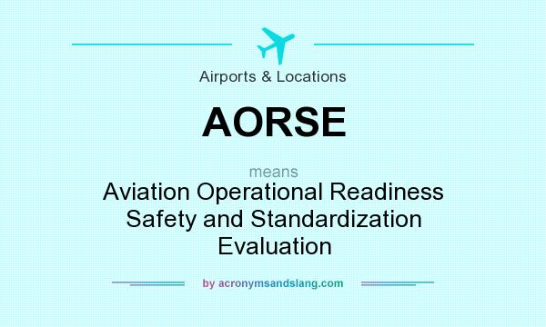 What does AORSE mean? It stands for Aviation Operational Readiness Safety and Standardization Evaluation