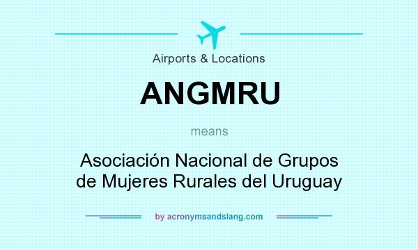 What does ANGMRU mean? It stands for Asociación Nacional de Grupos de Mujeres Rurales del Uruguay