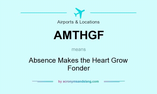 What does AMTHGF mean? It stands for Absence Makes the Heart Grow Fonder