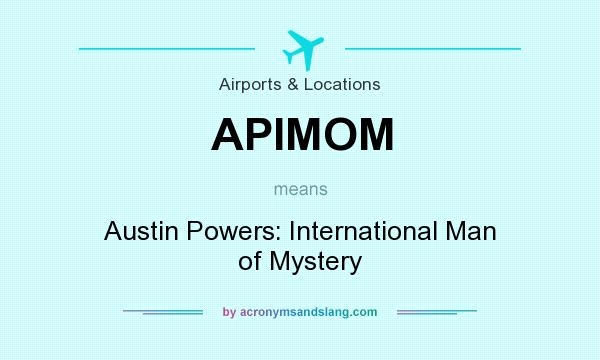 What does APIMOM mean? It stands for Austin Powers: International Man of Mystery