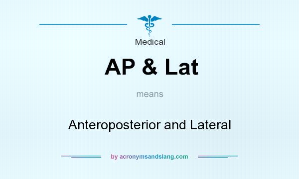 What does AP & Lat mean? It stands for Anteroposterior and Lateral