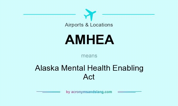 What does AMHEA mean? It stands for Alaska Mental Health Enabling Act