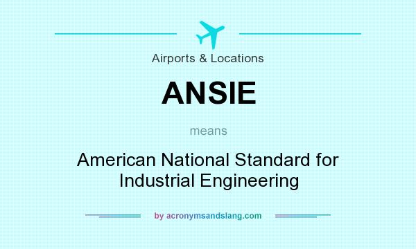 What does ANSIE mean? It stands for American National Standard for Industrial Engineering