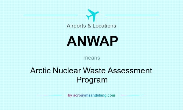 What does ANWAP mean? It stands for Arctic Nuclear Waste Assessment Program