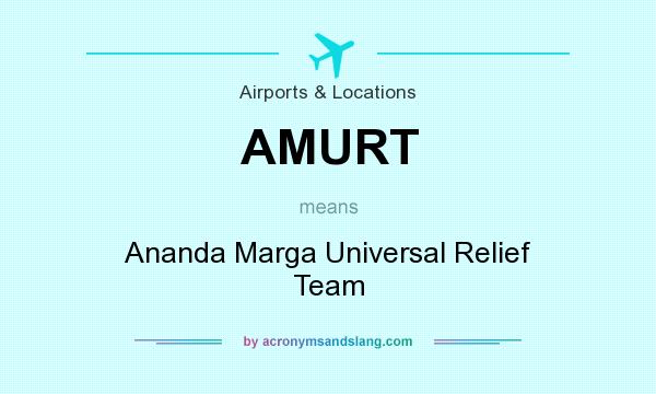 What does AMURT mean? It stands for Ananda Marga Universal Relief Team