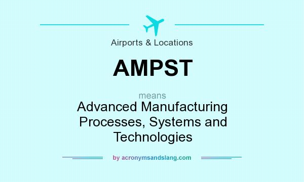 What does AMPST mean? It stands for Advanced Manufacturing Processes, Systems and Technologies