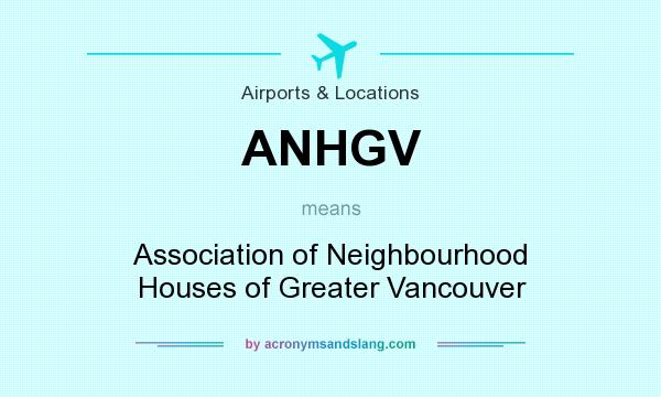 What does ANHGV mean? It stands for Association of Neighbourhood Houses of Greater Vancouver
