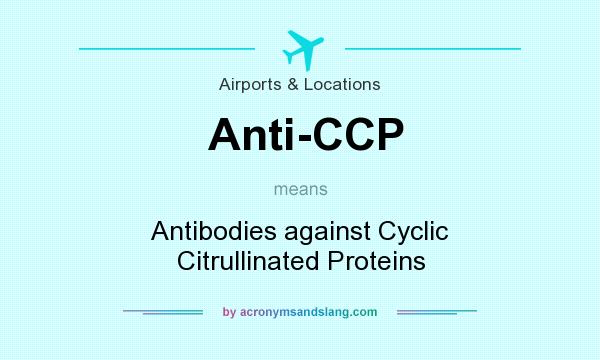 What does Anti-CCP mean? It stands for Antibodies against Cyclic Citrullinated Proteins