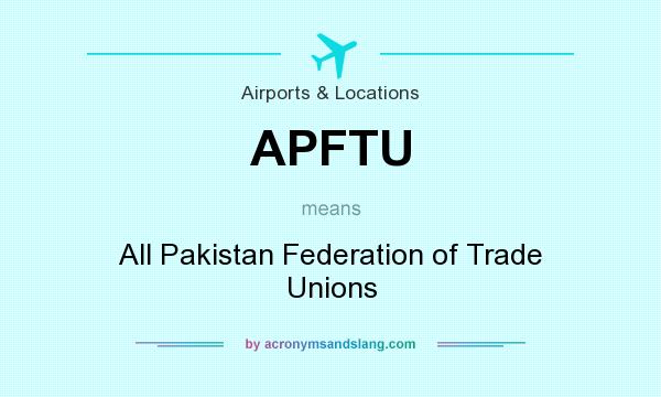 What does APFTU mean? It stands for All Pakistan Federation of Trade Unions