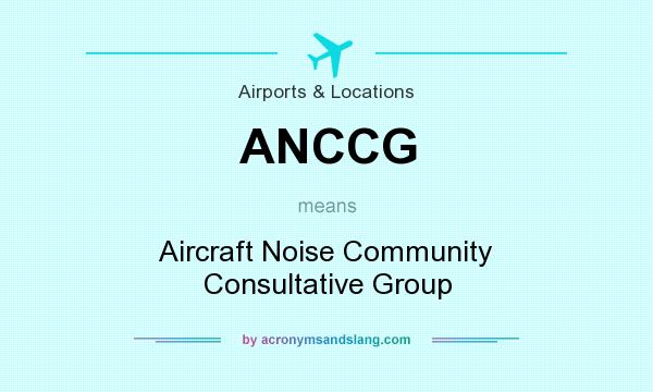What does ANCCG mean? It stands for Aircraft Noise Community Consultative Group