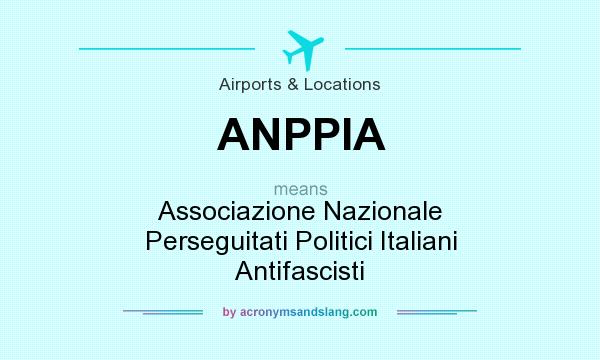 What does ANPPIA mean? It stands for Associazione Nazionale Perseguitati Politici Italiani Antifascisti