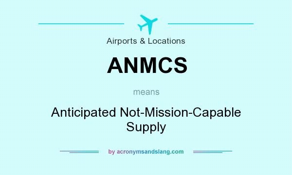 What does ANMCS mean? It stands for Anticipated Not-Mission-Capable Supply