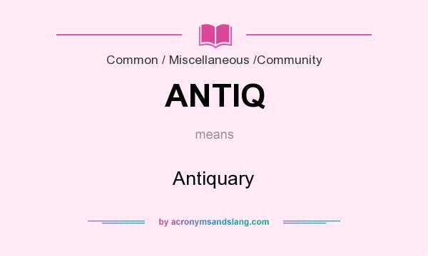 What does ANTIQ mean? It stands for Antiquary