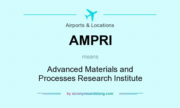 What does AMPRI mean? It stands for Advanced Materials and Processes Research Institute