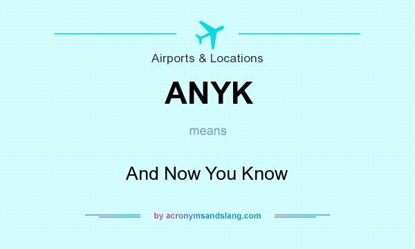 What does ANYK mean? It stands for And Now You Know