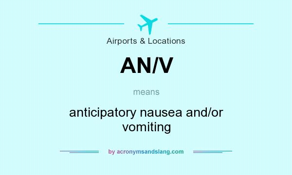 What does AN/V mean? It stands for anticipatory nausea and/or vomiting