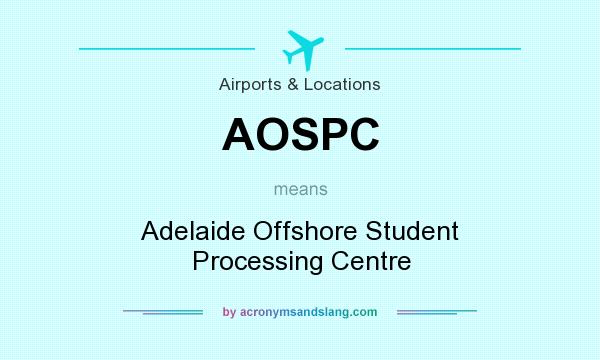 What does AOSPC mean? It stands for Adelaide Offshore Student Processing Centre