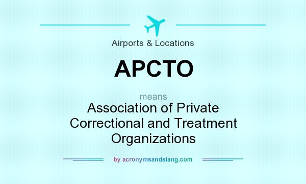 What does APCTO mean? It stands for Association of Private Correctional and Treatment Organizations