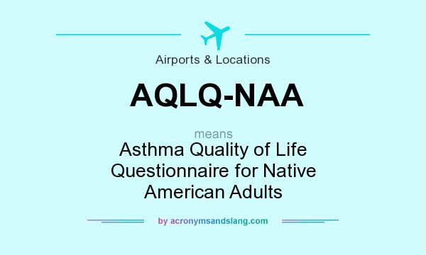 What does AQLQ-NAA mean? It stands for Asthma Quality of Life Questionnaire for Native American Adults