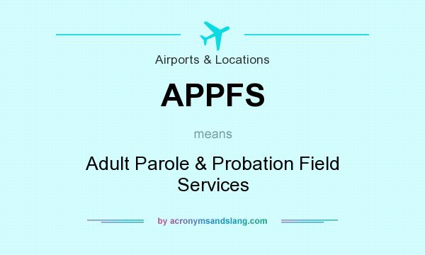 What does APPFS mean? It stands for Adult Parole & Probation Field Services