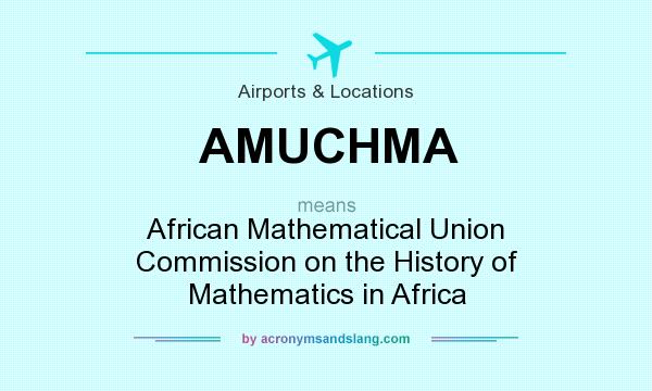 What does AMUCHMA mean? It stands for African Mathematical Union Commission on the History of Mathematics in Africa