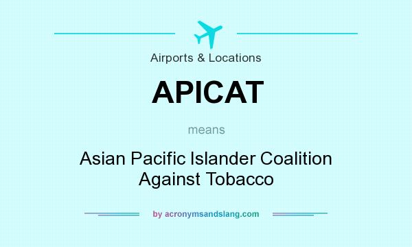 What does APICAT mean? It stands for Asian Pacific Islander Coalition Against Tobacco