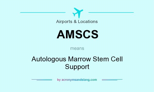 What does AMSCS mean? It stands for Autologous Marrow Stem Cell Support