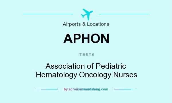 What does APHON mean? It stands for Association of Pediatric Hematology Oncology Nurses