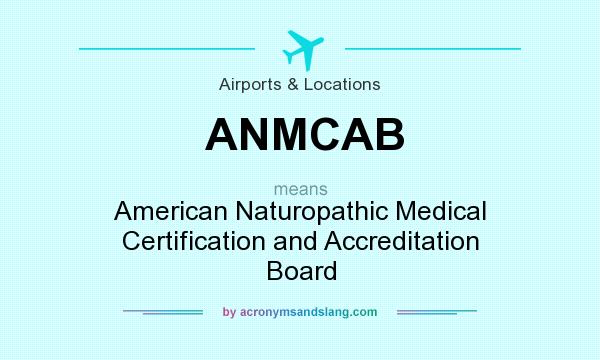 What does ANMCAB mean? It stands for American Naturopathic Medical Certification and Accreditation Board