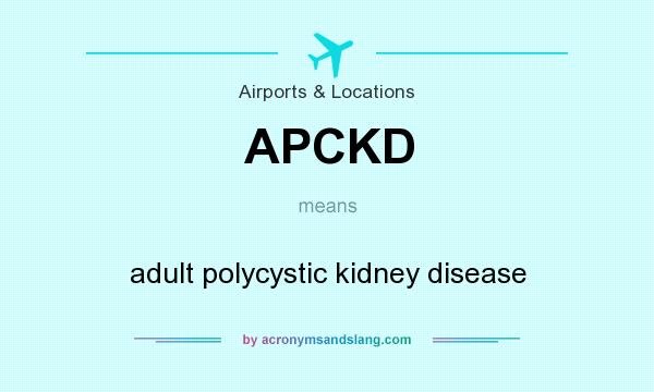 What does APCKD mean? It stands for adult polycystic kidney disease