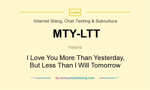 What does MTY-LTT mean? It stands for I Love You More Than Yesterday, But Less Than I Will Tomorrow