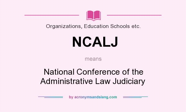 What does NCALJ mean? It stands for National Conference of the Administrative Law Judiciary