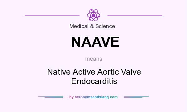 What does NAAVE mean? It stands for Native Active Aortic Valve Endocarditis