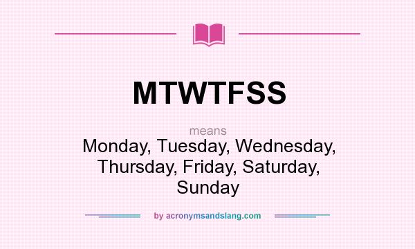 What does MTWTFSS mean? It stands for Monday, Tuesday, Wednesday, Thursday, Friday, Saturday, Sunday