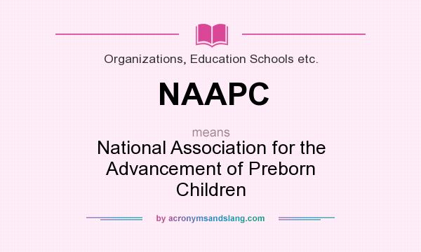 What does NAAPC mean? It stands for National Association for the Advancement of Preborn Children