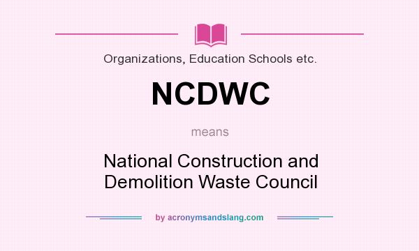 What does NCDWC mean? It stands for National Construction and Demolition Waste Council