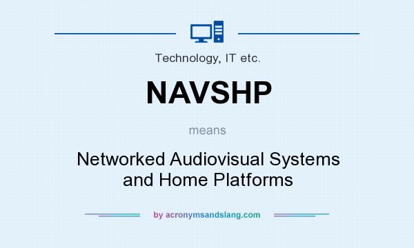 What does NAVSHP mean? It stands for Networked Audiovisual Systems and Home Platforms