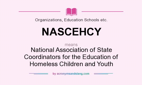 What does NASCEHCY mean? It stands for National Association of State Coordinators for the Education of Homeless Children and Youth
