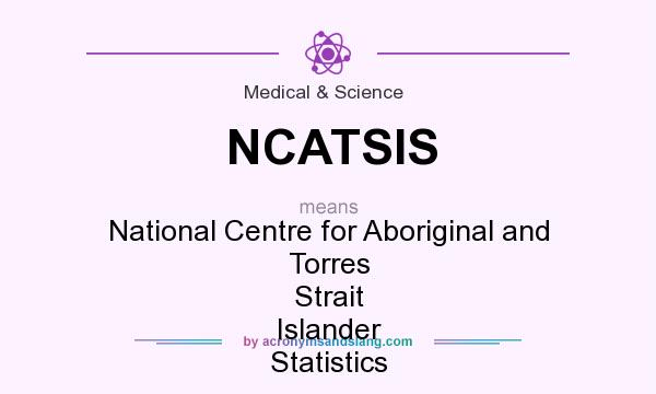 What does NCATSIS mean? It stands for National Centre for Aboriginal and Torres Strait Islander Statistics