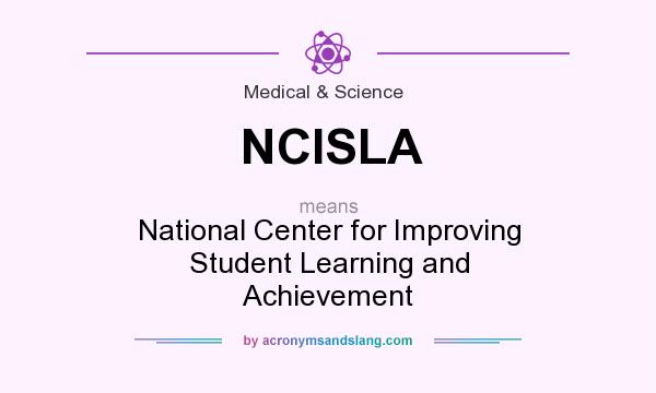 What does NCISLA mean? It stands for National Center for Improving Student Learning and Achievement
