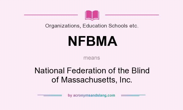 What does NFBMA mean? It stands for National Federation of the Blind of Massachusetts, Inc.