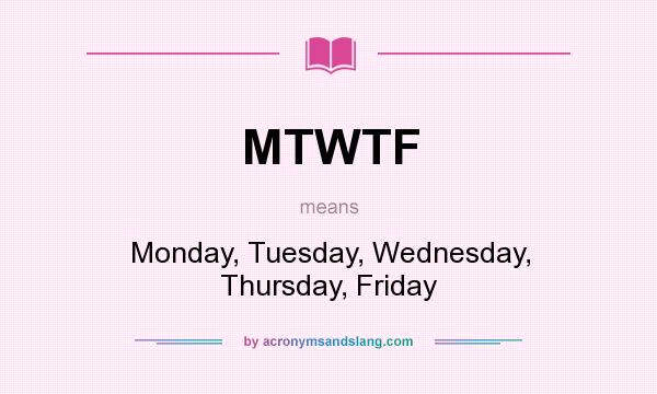 What does MTWTF mean? It stands for Monday, Tuesday, Wednesday, Thursday, Friday