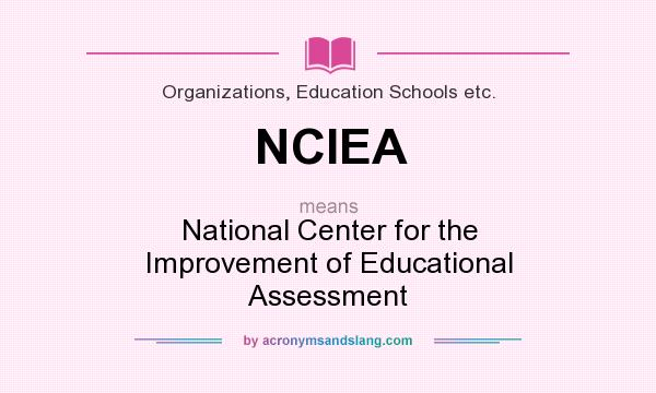 What does NCIEA mean? It stands for National Center for the Improvement of Educational Assessment