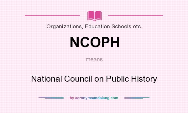 What does NCOPH mean? It stands for National Council on Public History