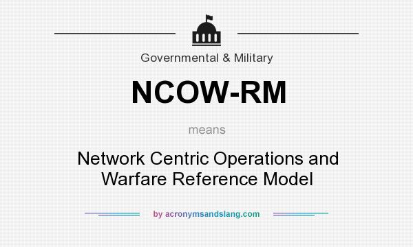 What does NCOW-RM mean? It stands for Network Centric Operations and Warfare Reference Model